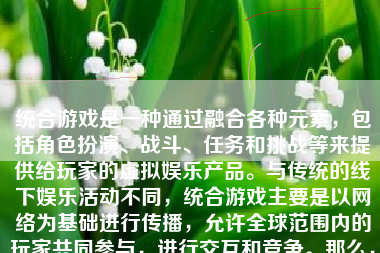 统合游戏是一种通过融合各种元素，包括角色扮演、战斗、任务和挑战等来提供给玩家的虚拟娱乐产品。与传统的线下娱乐活动不同，统合游戏主要是以网络为基础进行传播，允许全球范围内的玩家共同参与，进行交互和竞争。那么，统合游戏如何赚钱呢？本文将详细介绍统合游戏的盈利模式。