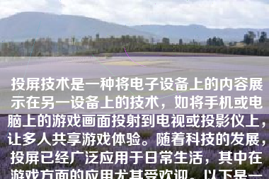 投屏技术是一种将电子设备上的内容展示在另一设备上的技术，如将手机或电脑上的游戏画面投射到电视或投影仪上，让多人共享游戏体验。随着科技的发展，投屏已经广泛应用于日常生活，其中在游戏方面的应用尤其受欢迎。以下是一篇关于游戏如何投屏的详细步骤与解释的文章，旨在为有投屏需求的朋友们提供实用的操作指导。