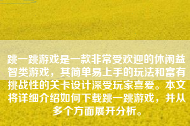 跳一跳游戏是一款非常受欢迎的休闲益智类游戏，其简单易上手的玩法和富有挑战性的关卡设计深受玩家喜爱。本文将详细介绍如何下载跳一跳游戏，并从多个方面展开分析。