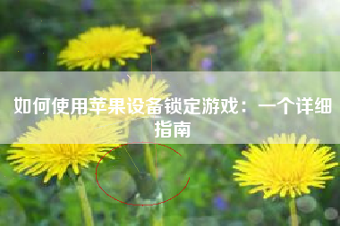 如何使用苹果设备锁定游戏：一个详细指南