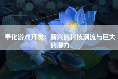 奉化游戏开发：新兴的科技潮流与巨大的潜力