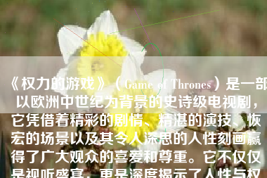 《权力的游戏》（Game of Thrones）是一部以欧洲中世纪为背景的史诗级电视剧，它凭借着精彩的剧情、精湛的演技、恢宏的场景以及其令人深思的人性刻画赢得了广大观众的喜爱和尊重。它不仅仅是视听盛宴，更是深度揭示了人性与权力之间的微妙关系。下面就让我们一同来探讨一下《权力的游戏》究竟如何吧。