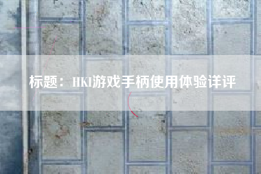 标题：HKI游戏手柄使用体验详评