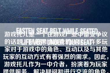 游戏托儿是一个在游戏产业中备受争议的话题。随着网络游戏的兴起，许多玩家对于游戏中的角色、互动以及与其他玩家的互动方式有着强烈的需求。因此，游戏托儿作为一中介者，扮演着为玩家提供服务、解决疑问和进行交流的角色。本文将详细探讨游戏托儿的作用、现状以及相关的争议和解决方案。