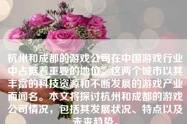 杭州和成都的游戏公司在中国游戏行业中占据着重要的地位。这两个城市以其丰富的科技资源和不断发展的游戏产业而闻名。本文将探讨杭州和成都的游戏公司情况，包括其发展状况、特点以及未来趋势。