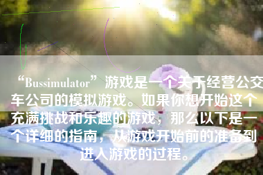 “Bussimulator”游戏是一个关于经营公交车公司的模拟游戏。如果你想开始这个充满挑战和乐趣的游戏，那么以下是一个详细的指南，从游戏开始前的准备到进入游戏的过程。