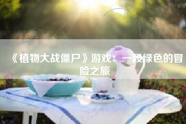 《植物大战僵尸》游戏：一段绿色的冒险之旅