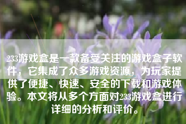 233游戏盒是一款备受关注的游戏盒子软件，它集成了众多游戏资源，为玩家提供了便捷、快速、安全的下载和游戏体验。本文将从多个方面对233游戏盒进行详细的分析和评价。