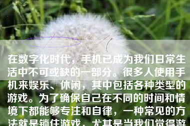 在数字化时代，手机已成为我们日常生活中不可或缺的一部分。很多人使用手机来娱乐、休闲，其中包括各种类型的游戏。为了确保自己在不同的时间和情境下都能够专注和自律，一种常见的方法就是锁住游戏，尤其是当我们觉得游戏使用过度影响到生活和工作时。以下是如何在手机中锁住游戏的一些方法。