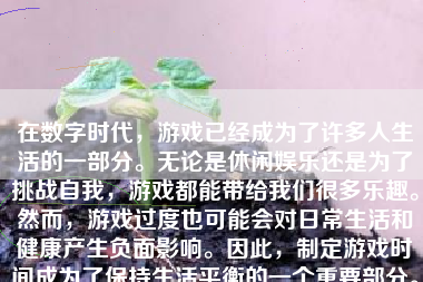 在数字时代，游戏已经成为了许多人生活的一部分。无论是休闲娱乐还是为了挑战自我，游戏都能带给我们很多乐趣。然而，游戏过度也可能会对日常生活和健康产生负面影响。因此，制定游戏时间成为了保持生活平衡的一个重要部分。下面将介绍如何制定游戏时间，从而让我们可以享受到游戏的乐趣而又不至于沉迷其中。