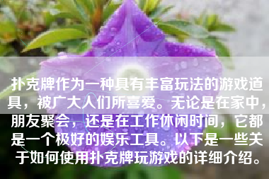 扑克牌作为一种具有丰富玩法的游戏道具，被广大人们所喜爱。无论是在家中，朋友聚会，还是在工作休闲时间，它都是一个极好的娱乐工具。以下是一些关于如何使用扑克牌玩游戏的详细介绍。