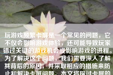 玩游戏频繁卡屏是一个常见的问题，它不仅会影响游戏体验，还可能导致玩家错过关键的游戏机会或影响游戏的进程。为了解决这个问题，我们需要深入了解其背后的原因，并采取相应的措施来防止和解决卡屏问题。本文将探讨卡屏的原因、预防和解决方法。