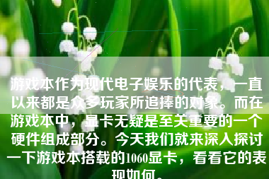 游戏本作为现代电子娱乐的代表，一直以来都是众多玩家所追捧的对象。而在游戏本中，显卡无疑是至关重要的一个硬件组成部分。今天我们就来深入探讨一下游戏本搭载的1060显卡，看看它的表现如何。