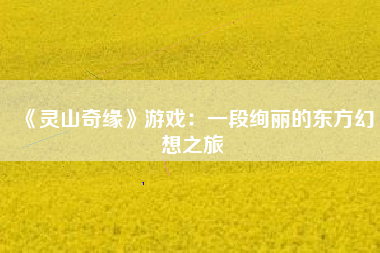 《灵山奇缘》游戏：一段绚丽的东方幻想之旅