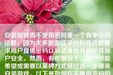 安装游戏而不使用密码是一个有争议的话题，因为大多数游戏平台和商店都要求用户提供密码以验证身份并保护其账户安全。然而，有些情况下，用户可能希望或需要以某种方式绕过这一步骤来安装游戏。以下是如何在不使用密码的情况下安装游戏的详细步骤及解释：