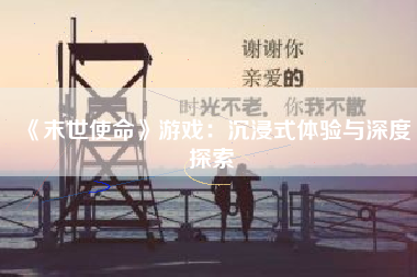 《末世使命》游戏：沉浸式体验与深度探索