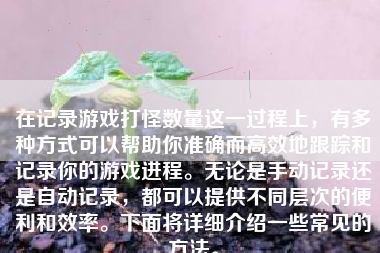 在记录游戏打怪数量这一过程上，有多种方式可以帮助你准确而高效地跟踪和记录你的游戏进程。无论是手动记录还是自动记录，都可以提供不同层次的便利和效率。下面将详细介绍一些常见的方法。