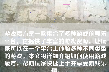 游戏魔方是一款集合了多种游戏的娱乐平台，它提供了丰富的游戏资源，让玩家可以在一个平台上体验多种不同类型的游戏。本文将详细介绍如何使用游戏魔方，帮助玩家快速上手并享受游戏乐趣。