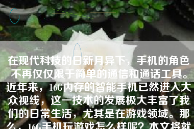 在现代科技的日新月异下，手机的角色不再仅仅限于简单的通信和通话工具。近年来，16G内存的智能手机已然进入大众视线，这一技术的发展极大丰富了我们的日常生活，尤其是在游戏领域。那么，16G手机玩游戏怎么样呢？本文将就此问题展开讨论。