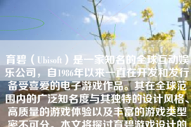 育碧（Ubisoft）是一家知名的全球互动娱乐公司，自1986年以来一直在开发和发行备受喜爱的电子游戏作品。其在全球范围内的广泛知名度与其独特的设计风格、高质量的游戏体验以及丰富的游戏类型密不可分。本文将探讨育碧游戏设计的各个方面，包括其设计理念、游戏类型、角色设计、游戏环境、音效和音乐以及玩家体验等。