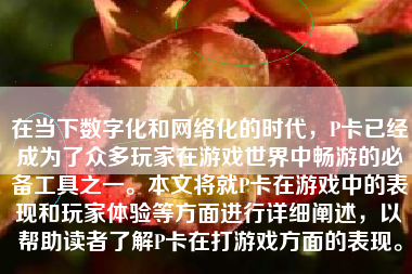 在当下数字化和网络化的时代，P卡已经成为了众多玩家在游戏世界中畅游的必备工具之一。本文将就P卡在游戏中的表现和玩家体验等方面进行详细阐述，以帮助读者了解P卡在打游戏方面的表现。