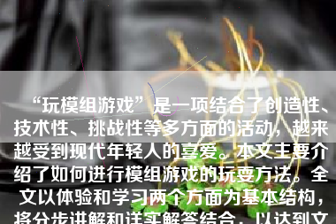 “玩模组游戏”是一项结合了创造性、技术性、挑战性等多方面的活动，越来越受到现代年轻人的喜爱。本文主要介绍了如何进行模组游戏的玩耍方法。全文以体验和学习两个方面为基本结构，将分步讲解和详实解答结合，以达到文章要求的字数与质量标准。