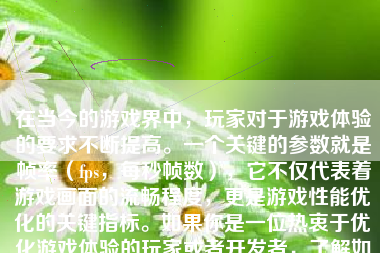 在当今的游戏界中，玩家对于游戏体验的要求不断提高。一个关键的参数就是帧率（fps，每秒帧数），它不仅代表着游戏画面的流畅程度，更是游戏性能优化的关键指标。如果你是一位热衷于优化游戏体验的玩家或者开发者，了解如何显示游戏fps就显得尤为重要。下面，我们就来详细介绍一下怎么样显示游戏fps。