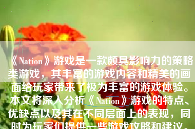《Nation》游戏是一款颇具影响力的策略类游戏，其丰富的游戏内容和精美的画面给玩家带来了极为丰富的游戏体验。本文将深入分析《Nation》游戏的特点、优缺点以及其在不同层面上的表现，同时为玩家们提供一些游戏攻略和建议。