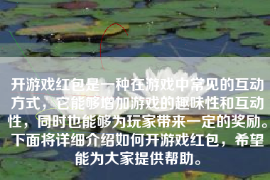 开游戏红包是一种在游戏中常见的互动方式，它能够增加游戏的趣味性和互动性，同时也能够为玩家带来一定的奖励。下面将详细介绍如何开游戏红包，希望能为大家提供帮助。