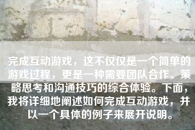 完成互动游戏，这不仅仅是一个简单的游戏过程，更是一种需要团队合作、策略思考和沟通技巧的综合体验。下面，我将详细地阐述如何完成互动游戏，并以一个具体的例子来展开说明。