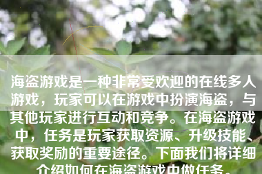 海盗游戏是一种非常受欢迎的在线多人游戏，玩家可以在游戏中扮演海盗，与其他玩家进行互动和竞争。在海盗游戏中，任务是玩家获取资源、升级技能、获取奖励的重要途径。下面我们将详细介绍如何在海盗游戏中做任务。