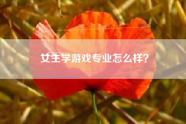 女生学游戏专业怎么样？