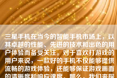 三星手机在当今的智能手机市场上，以其卓越的性能、先进的技术和出色的用户体验而备受关注。对于喜欢打游戏的用户来说，一款好的手机不仅能够提供流畅的游戏体验，还能够保证游戏画面的清晰度和响应速度。那么，我们来探讨一下，为什么打游戏三星手机会是一个不错的选择。