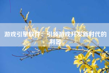 游戏引擎软件：引领游戏开发新时代的利器