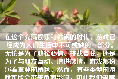 在这个充满娱乐和休闲的时代，游戏已经成为人们生活中不可或缺的一部分。无论是为了放松心情、挑战自我，还是为了与朋友互动、增进感情，游戏都扮演着重要的角色。然而，有些类型的游戏可能会带来负面影响，因此我们需要了解“不能怎么样的游戏”。