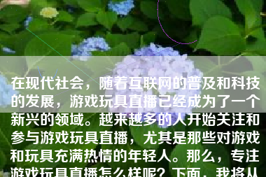 在现代社会，随着互联网的普及和科技的发展，游戏玩具直播已经成为了一个新兴的领域。越来越多的人开始关注和参与游戏玩具直播，尤其是那些对游戏和玩具充满热情的年轻人。那么，专注游戏玩具直播怎么样呢？下面，我将从多个方面进行探讨。