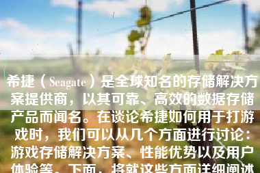 希捷（Seagate）是全球知名的存储解决方案提供商，以其可靠、高效的数据存储产品而闻名。在谈论希捷如何用于打游戏时，我们可以从几个方面进行讨论：游戏存储解决方案、性能优势以及用户体验等。下面，将就这些方面详细阐述希捷在打游戏方面的表现。