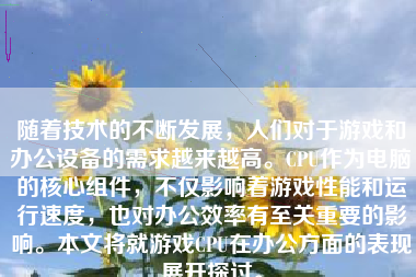 随着技术的不断发展，人们对于游戏和办公设备的需求越来越高。CPU作为电脑的核心组件，不仅影响着游戏性能和运行速度，也对办公效率有至关重要的影响。本文将就游戏CPU在办公方面的表现展开探讨。