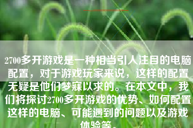 2700多开游戏是一种相当引人注目的电脑配置，对于游戏玩家来说，这样的配置无疑是他们梦寐以求的。在本文中，我们将探讨2700多开游戏的优势、如何配置这样的电脑、可能遇到的问题以及游戏体验等。