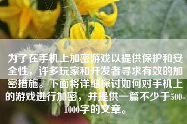 为了在手机上加密游戏以提供保护和安全性，许多玩家和开发者寻求有效的加密措施。下面将详细探讨如何对手机上的游戏进行加密，并提供一篇不少于500-1000字的文章。