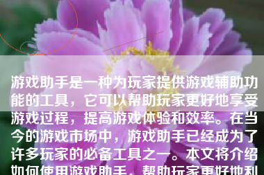 游戏助手是一种为玩家提供游戏辅助功能的工具，它可以帮助玩家更好地享受游戏过程，提高游戏体验和效率。在当今的游戏市场中，游戏助手已经成为了许多玩家的必备工具之一。本文将介绍如何使用游戏助手，帮助玩家更好地利用这个工具。