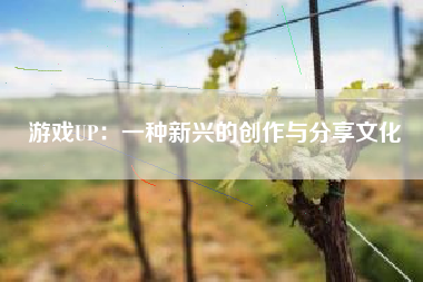 游戏UP：一种新兴的创作与分享文化