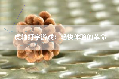 虎轴打字游戏：畅快体验的革命