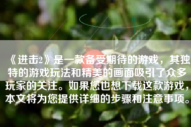 《进击2》是一款备受期待的游戏，其独特的游戏玩法和精美的画面吸引了众多玩家的关注。如果您也想下载这款游戏，本文将为您提供详细的步骤和注意事项。