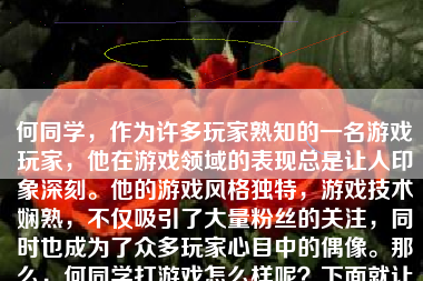 何同学，作为许多玩家熟知的一名游戏玩家，他在游戏领域的表现总是让人印象深刻。他的游戏风格独特，游戏技术娴熟，不仅吸引了大量粉丝的关注，同时也成为了众多玩家心目中的偶像。那么，何同学打游戏怎么样呢？下面就让我们一起来探讨一下。