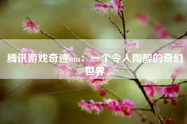 腾讯游戏奇迹mu：一个令人陶醉的奇幻世界