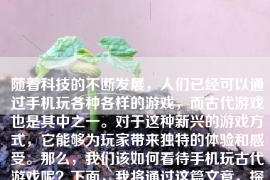 随着科技的不断发展，人们已经可以通过手机玩各种各样的游戏，而古代游戏也是其中之一。对于这种新兴的游戏方式，它能够为玩家带来独特的体验和感受。那么，我们该如何看待手机玩古代游戏呢？下面，我将通过这篇文章，探讨这个话题。