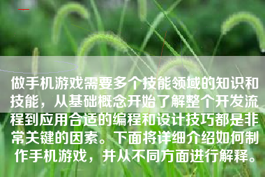 做手机游戏需要多个技能领域的知识和技能，从基础概念开始了解整个开发流程到应用合适的编程和设计技巧都是非常关键的因素。下面将详细介绍如何制作手机游戏，并从不同方面进行解释。