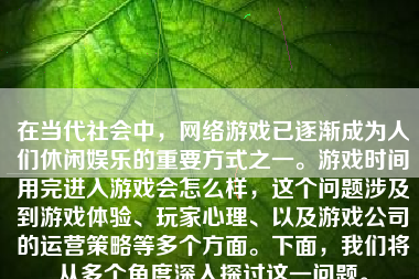 在当代社会中，网络游戏已逐渐成为人们休闲娱乐的重要方式之一。游戏时间用完进入游戏会怎么样，这个问题涉及到游戏体验、玩家心理、以及游戏公司的运营策略等多个方面。下面，我们将从多个角度深入探讨这一问题。