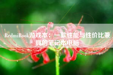 RedmiBook游戏本：一款性能与性价比兼具的笔记本电脑